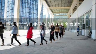 重庆龙门浩职业学校有哪些知名教师?