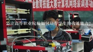 公立高等职业院校如何培养学生的沟通能力?