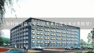 如何使用深度学习技术来构建文本分类模型?