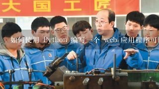 如何使用 Python 编写一个 web 应用程序可以提供用户界面和数据交互?