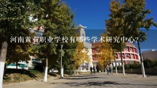 河南黄石职业学校有哪些学术研究中心?