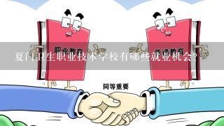 夏门卫生职业技术学校有哪些就业机会?