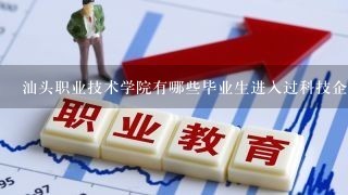 汕头职业技术学院有哪些毕业生进入过科技企业?