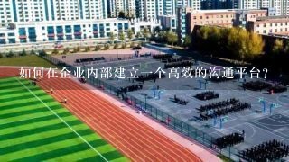 如何在企业内部建立一个高效的沟通平台?