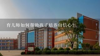 育儿师如何帮助孩子培养自信心?