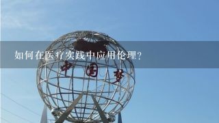 如何在医疗实践中应用伦理?