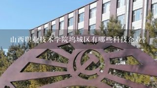 山西职业技术学院坞城区有哪些科技企业?