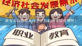 淮安市高级职业技术学校的图书馆有哪些?