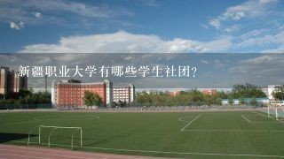 新疆职业大学有哪些学生社团?