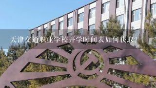 天津交通职业学校开学时间表如何获取?