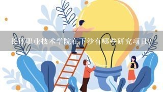 长征职业技术学院在下沙有哪些研究项目?